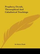 Prophecy, Occult, Theosophical And Cabalistical Teachings di Dr. Robert Fludd edito da Kessinger Publishing, Llc