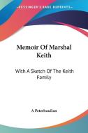Memoir Of Marshal Keith: With A Sketch Of The Keith Family di A Peterheadian edito da Kessinger Publishing, Llc