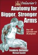 Delavier's Anatomy for Bigger, Stronger Arms di Frederic Delavier, Michael Gundill edito da Human Kinetics Publishers