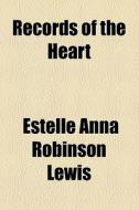 Records Of The Heart di Estelle Anna Robinson Lewis edito da General Books Llc