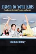 Listen to Your Kids: Solutions for Distraught Teachers and Parents di Thomas Harvey edito da AUTHORHOUSE