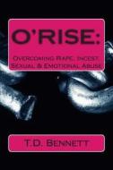 O'Rise: Overcoming Rape, Incest, Sexual & Emotional Abuse di T. D. Bennett edito da Createspace