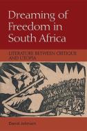 Dreaming of Freedom in South Africa: Literature Between Critique and Utopia di David Johnson edito da EDINBURGH UNIV PR