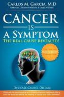 Cancer Is a Symptom: The Real Cause Revealed di Carlos Manuel Garcia M. D. edito da Createspace