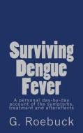 Surviving Dengue Fever: A Personal Day-By-Day Account of the Symptoms, Treatment and Severe Aftereffects di G. Roebuck edito da Createspace
