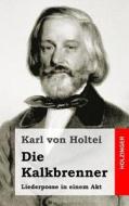 Die Kalkbrenner: Liederposse in Einem Akt di Karl Von Holtei edito da Createspace