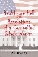 Healthcare Hell and Revelations of a Compelled Black Woman di Jb Winsi edito da iUniverse