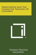 Parenthood and the Character Training of Children di Thomas Walton Galloway edito da Literary Licensing, LLC