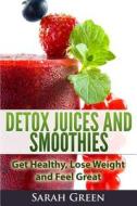 Detox Juices and Smoothies: Get Healthy, Lose Weight and Feel Great di Sarah Green edito da Createspace