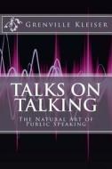 Talks on Talking: The Natural Art of Public Speaking di Grenville Kleiser edito da Createspace