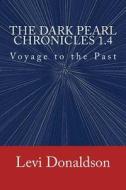 The Dark Pearl Chronicles 1.4: Voyage to the Past di Levi Donaldson edito da Createspace