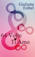 64 Volte Ti Amo: Poesie di Giulietta Esthel edito da Createspace Independent Publishing Platform