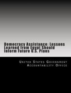 Democracy Assistance: Lessons Learned from Egypt Should Inform Future U.S. Plans di United States Government Accountability edito da Createspace