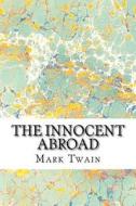 The Innocent Abroad: (Mark Twain Classics Collection) di Mark Twain edito da Createspace