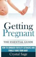 Getting Pregnant: The Essential Guide: How to Conquer Fertility Setbacks and Finally Have Your Baby di Crystal Sage edito da Createspace