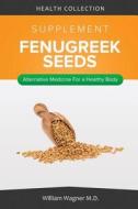 The Fenugreek Seeds Supplement: Alternative Medicine for a Healthy Body di William Wagner M. D. edito da Createspace