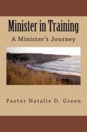 Minister in Training: A Minister's Journey di Pastor Natalie D. Green edito da Createspace