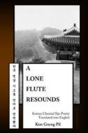 A Lone Flute Resounds: Korean Classical Sijo Poetry Translated Into English di Kim Goeng Pil edito da Createspace