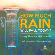 How Much Rain Will Fall Today? Using Weather Instruments | Scientific Instruments Grade 5 | Children's Weather Books di Baby Professor edito da Speedy Publishing LLC