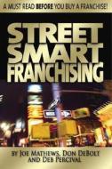 Street Smart Franchising di Joe Mathews, Don Debolt, Deb Percival edito da Entrepreneur Press