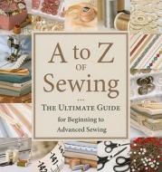 A to Z of Sewing: The Ultimate Guide for Beginning to Advanced Sewing edito da Martingale and Company