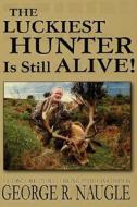 The Luckiest Hunter Is Still Alive di #Naugle,  George R. edito da Media Creations Inc