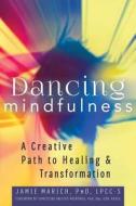 Dancing Mindfulness: A Creative Path to Healing and Transformation di Jamie Marich edito da SKYLIGHT PATHS