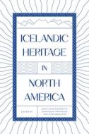 Icelandic Heritage In North America di Birna Arnbjörnsdóttir edito da University Of Manitoba Press