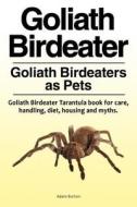 Goliath Birdeater . Goliath Birdeaters as Pets. Goliath Birdeater Tarantula book for care, handling, diet, housing and m di Adam Burton edito da LIGHTNING SOURCE INC