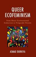 Queer Ecofeminism: From Binary Environmental Endeavours to Postgender Pursuits di Asmae Ourkiya edito da LEXINGTON BOOKS