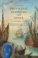 Privilege, Economy and State in Old Regime France: Marine Insurance, War and the Atlantic Empire Under Louis XIV di Lewis Wade edito da BOYDELL PR