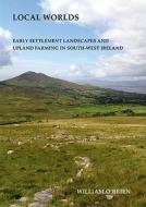 Local Worlds: Early Settlement Landscapes and Upland Farming in South-West Ireland di William O'Brien edito da Collins Press