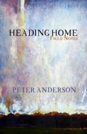 Heading Home: Field Notes di Peter Anderson edito da BOWER HOUSE