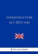Infrastructure ACT 2015 (Uk) di The Law Library edito da Createspace Independent Publishing Platform