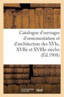 Catalogue D'ouvrages D'ornementation Et D'architecture Des XVIe, XVIIe Et XVIIIe Siecles di COLLECTIF edito da Hachette Livre - BNF