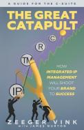 The Great Catapult: How Integrated IP Management Will Shoot Your Brand to Success di Zeeger Vink edito da LIGHTNING SOURCE INC