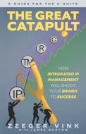 The Great Catapult: How Integrated IP Management Will Shoot Your Brand to Success di Zeeger Vink edito da LIGHTNING SOURCE INC