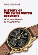 History of the Swiss Watch Industry: From Jacques David to Nicolas Hayek di Pierre-Yves Donz, Pierre-Yves Donze edito da Peter Lang Gmbh, Internationaler Verlag Der W