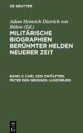 Militärische Biographien berühmter Helden neuerer Zeit, Band 2, Carl den Zwölften. Peter den Großen. Luxemburg edito da De Gruyter