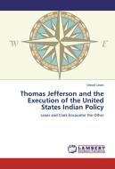 Thomas Jefferson and the Execution of the United States Indian Policy di Daniel Lewis edito da LAP Lambert Academic Publishing