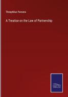 A Treatise on the Law of Partnership di Theophilus Parsons edito da Salzwasser-Verlag GmbH