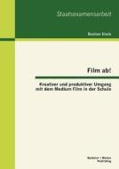 Film ab! Kreativer und produktiver Umgang mit dem Medium Film in der Schule di Bastian Einck edito da Bachelor + Master Publishing