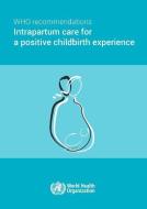Who Recommendations on Intrapartum Care for a Positive Childbirth Experience di World Health Organization edito da WORLD HEALTH ORGN