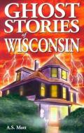 Ghost Stories of Wisconsin di A. S. Mott edito da Lone Pine Publishing