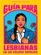 Guía Para Lesbianas En Un Colegio Católico / The Lesbiana's Guide to Catholic SC Hool di Sonora Reyes edito da VINTAGE ESPANOL