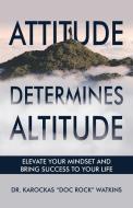 Attitude Determines Altitude di Karockas "Doc Rock" Watkins edito da Adam Colwell
