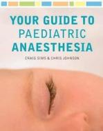 Your Guide To Paediatric Anaesthesia di Craig Sims, Chris Johnson edito da Mcgraw-hill Education