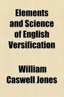 Elements And Science Of English Versification di William Caswell Jones edito da General Books Llc