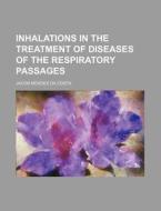 Inhalations In The Treatment Of Diseases Of The Respiratory Passages; Particularly As Affected By The Use Of Atomised Fluids di Jacob Mendes Da Costa edito da General Books Llc
