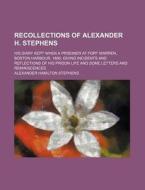 Recollections Of Alexander H. Stephens; His Diary Kept When A Prisoner At Fort Warren, Boston Harbour, 1865 Giving Incidents And Reflections Of His Pr di Alexander Hamilton Stephens edito da General Books Llc